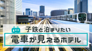 トレインビューホテル【東京＆神奈川】子連れ＆子鉄におすすめ！電車が見えるホテル