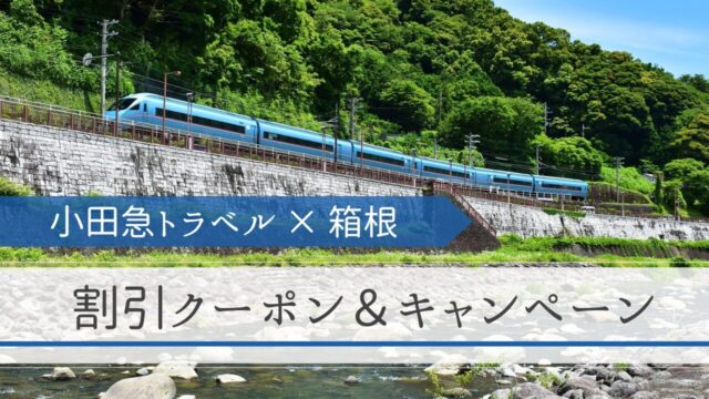 【小田急トラベル】箱根エリアの割引クーポン＆キャンペーンまとめ